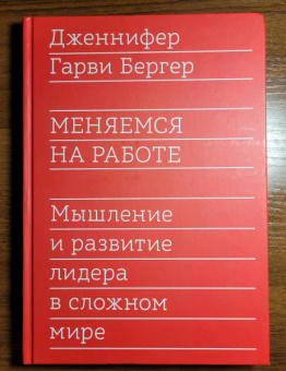 Гарви Бергер: Меняемся на работе. Мышление и развитие лидера в сложном мире