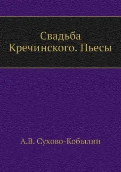 Александр Сухово-Кобылин: Свадьба Кречинского. Пьесы