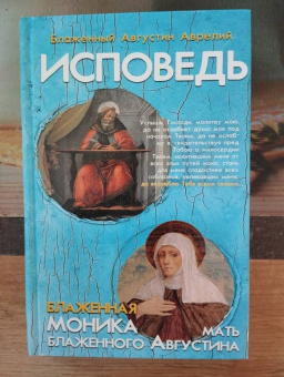Августин Блаженный: Исповедь блаженного Августина, епископа Гиппонского. Блаженная Моника. Мать блаженного Августина