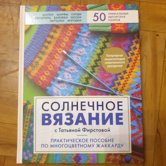 Татьяна Фирстова: Солнечное вязание с Татьяной Фирстовой. Практическое пособие по многоцветному жаккарду