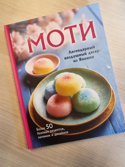 Моти. Легендарный воздушный десерт из Японии. Более 50 базовых рецептов, начинок и дизайнов