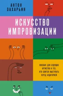 Антон Захарьин: Искусство импровизации. Пособие для будущих артистов и тех, кто боится выступать перед аудиторией