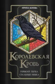 Ирина Котова: Королевская кровь. Горький пепел. Cтальные небеса