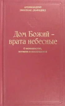 Эмилиан Архимандрит: Дом Божия - врата небесные. О монашестве, игумене и послушнике