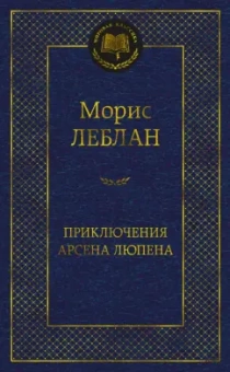 Морис Леблан: Приключения Арсена Люпена. Роман, рассказы