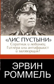 Эрвин Роммель: Эрвин Роммель."Лис пустыни" - соратник и любимец Гитлера или антифашист и заговорщик