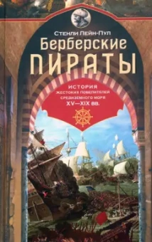 Стэнли Лейн-Пул: Берберские пираты. История жестоких повелиетлей Средиземного моря ХV—ХIХ вв.