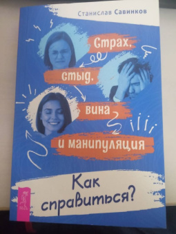 Станислав Савинков: Страх, стыд, вина и манипуляции. Как справиться?