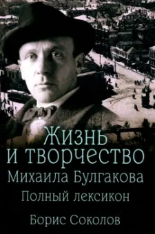 Борис Соколов: Жизнь и творчество Михаила Булгакова. Полный лексикон