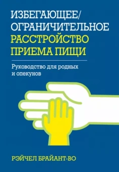Рэйчел Брайант-Во: Избегающее/ограничительное расстройство приема пищи. Руководство для родных и опекунов