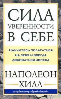 Наполеон Хилл: Сила уверенности в себе. Научитесь полагаться на себя и всегда добиваться успеха