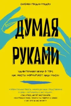 Сьюзен Голдин-Мэдоу: Думая руками. Удивительная наука о том, как жесты формируют наши мысли
