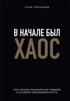 Анна Тимушева: В начале был хаос. Пять бизнес-решений для лидеров в условиях неопределенности
