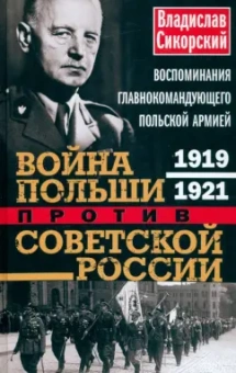Владислав Сикорский: Война Польши против Советской России. Воспоминания главнокомандующего польской армией. 1919-1921