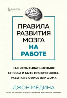 Джон Медина: Правила развития мозга на работе. Как лучше думать и быть продуктивнее в офисе и дома