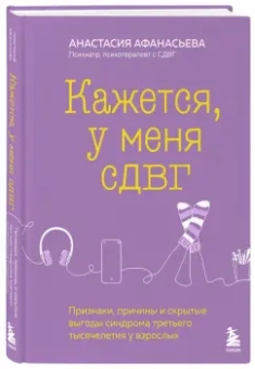 Анастасия Афанасьева: Кажется, у меня СДВГ. Признаки, причины и скрытые выгоды синдрома третьего тысячелетия у взрослых