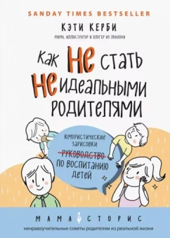 Кэти Керби: Как не стать неидеальными родителями. Юмористические зарисовки по воспитанию детей