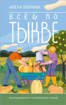 Алена Волкова: Тыква. Всем по тыкве. Выращиваем, ухаживаем и едим.