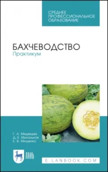 Медведев, Михальков, Мищенко: Бахчеводство. Практикум. Учебное пособие. СПО