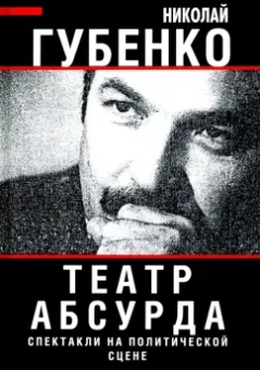 Николай Губенко: Театр абсурда. Спектакли на политической сцене