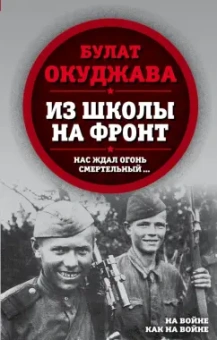 Булат Окуджава: Из школы на фронт. Нас ждал огонь смертельный…