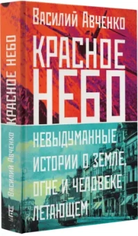 Василий Авченко: Красное небо. Невыдуманные истории о земле, огне и человеке летающем