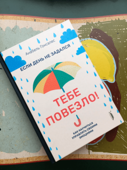 Анабель Гонсалес: Если день не задался - тебе повезло! Как научиться управлять своими эмоциями
