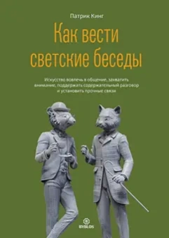 Патрик Кинг: Как вести светские беседы. Искусство вовлечь в общение, захватить внимание