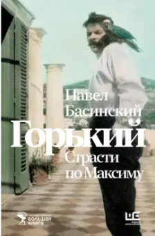 Павел Басинский: Горький. Страсти по Максиму