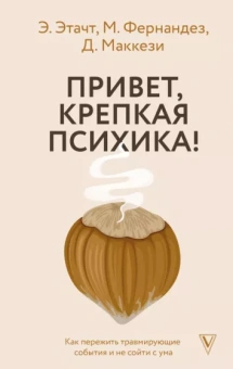 Этачт, Фернандез, Маккези: Привет, крепкая психика! Как пережить травмирующие события и не сойти с ума