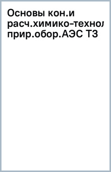 Основы конструирования и расчета химико-технологического оборудования АЭС. Том 3