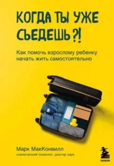 Марк Макконвилл: Когда ты уже съедешь?! Как помочь взрослому ребенку начать жить самостоятельно