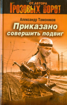 Александр Тамоников: Приказано совершить подвиг