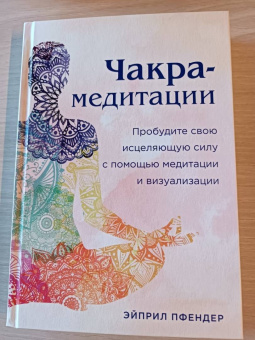 Эйприл Пфендер: Чакра-медитации. Пробудите свою исцеляющую силу с помощью медитации и визуализации