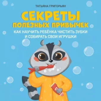 Татьяна Григорьян: Секреты полезных привычек. Как научить ребенка чистить зубки и собирать свои игрушки