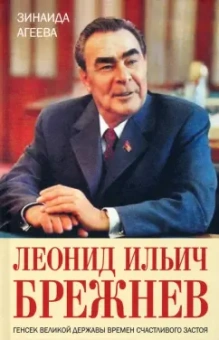 Зинаида Агеева: Леонид Ильич Брежнев. Генсек великой державы времен счастливого застоя