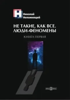 Николай Непомнящий: Не такие, как все. Люди-феномены. Книга первая