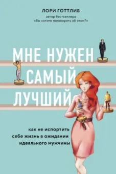 Лори Готтлиб: Мне нужен самый лучший. Как не испортить себе жизнь в ожидании идеального мужчины