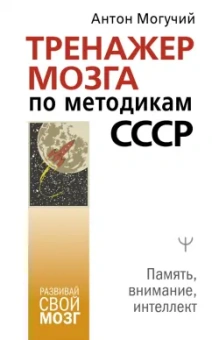 Антон Могучий: Тренажер мозга по методикам СССР. Память, внимание, интеллект