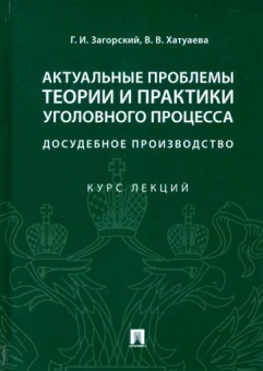 Загорский, Хатуева: Актуальные проблемы теории и практики уголовного процесса. Досудебное производство. Курс лекций