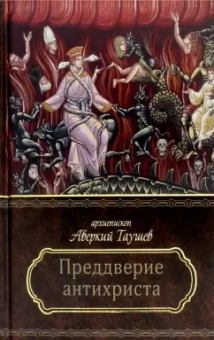 Аверкий Архиепископ: Преддверие антихриста. Избранное из творений о Страшном Суде, антихристе и кончине мира
