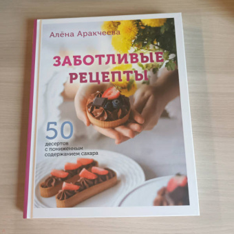 Алёна Аракчеева: Заботливые рецепты. 50 десертов с пониженным содержанием сахара