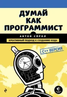 Антон Спрол: Думай как программист. Креативный подход к созданию кода. C++ версия