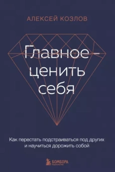 Алексей Козлов: Главное - ценить себя. Как перестать подстраиваться под других и научиться дорожить собой