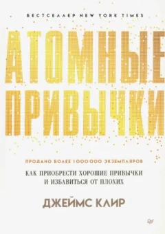 Джеймс Клир: Атомные привычки. Как приобрести хорошие привычки и избавиться от плохих