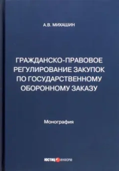 Алексей Михашин: Гражданско-правовое регулирование закупок по государственному оборонному заказу. Монография