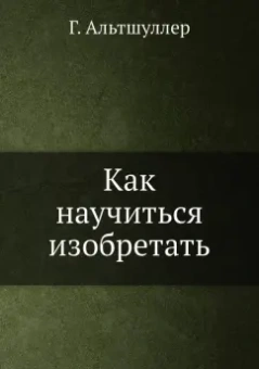Генрих Альтшуллер: Как научиться изобретать