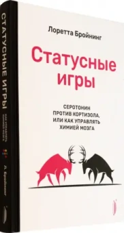 Лоретта Бройнинг: Статусные игры. Серотонин против кортизола, или Как управлять химией мозга
