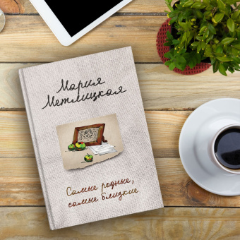 Мария Метлицкая: Самые родные, самые близкие