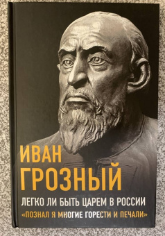 Иоанн Грозный: Легко ли быть царем в России. «Познал я многие горести и печали»